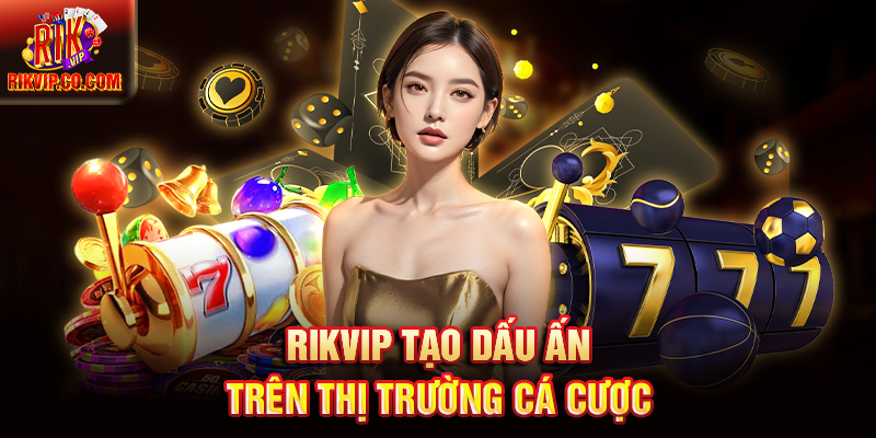 Rikvip tạo dấu ấn trên thị trường cá cược