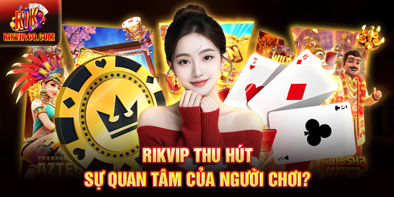 Rikvip thu hút sự quan tâm của người chơi?